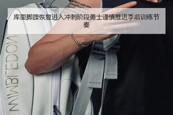 库里脚踝恢复进入冲刺阶段勇士谨慎推进季前训练节奏