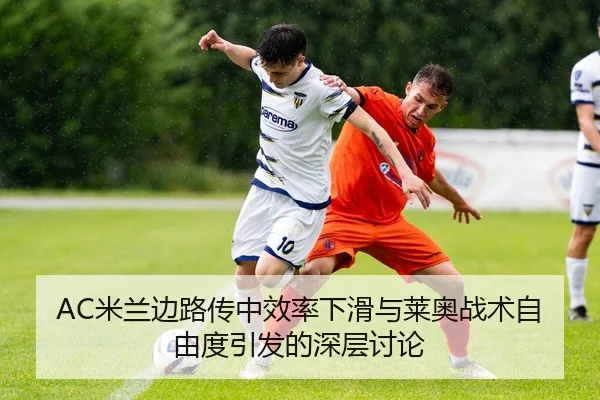 AC米兰边路传中效率下滑与莱奥战术自由度引发的深层讨论